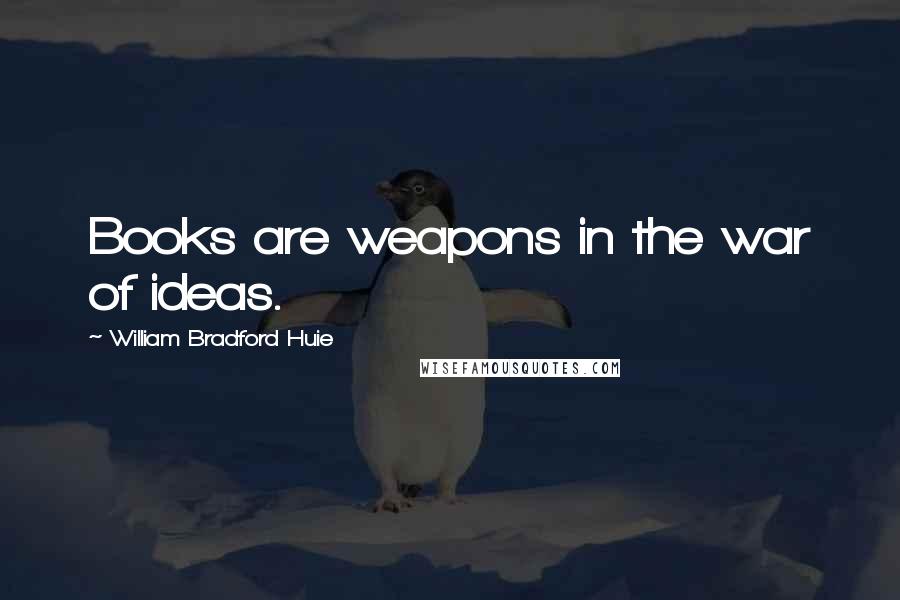 William Bradford Huie Quotes: Books are weapons in the war of ideas.