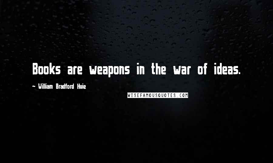 William Bradford Huie Quotes: Books are weapons in the war of ideas.