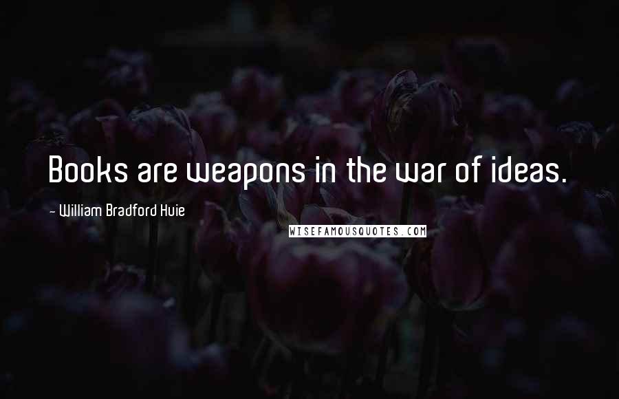 William Bradford Huie Quotes: Books are weapons in the war of ideas.