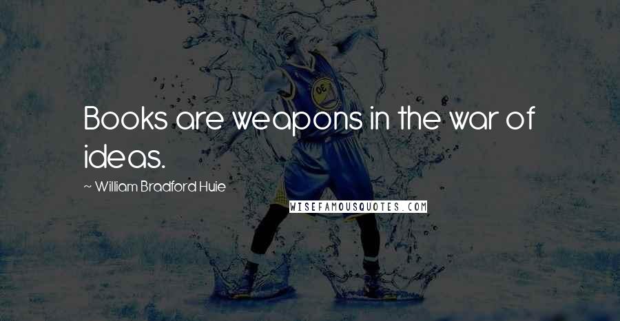 William Bradford Huie Quotes: Books are weapons in the war of ideas.