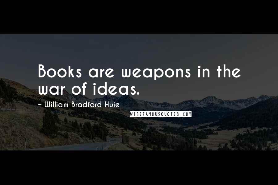 William Bradford Huie Quotes: Books are weapons in the war of ideas.
