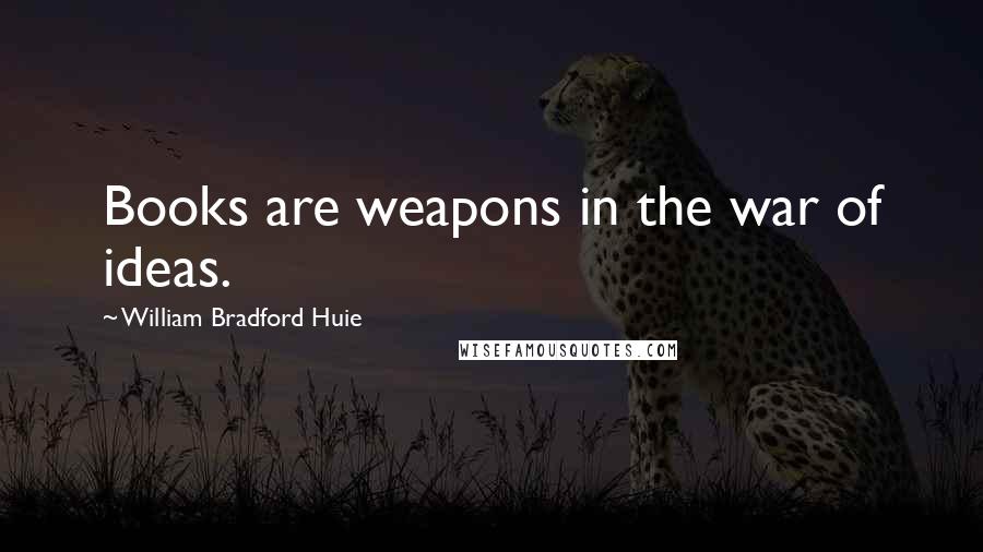 William Bradford Huie Quotes: Books are weapons in the war of ideas.