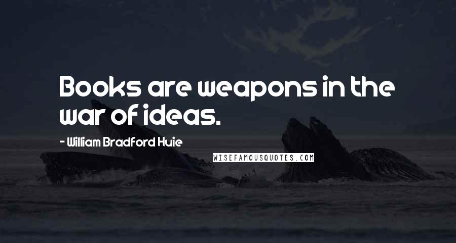 William Bradford Huie Quotes: Books are weapons in the war of ideas.