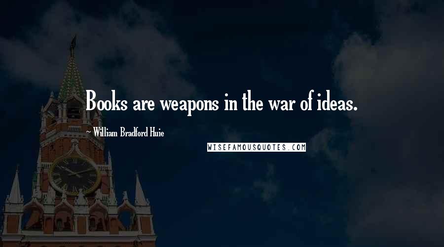 William Bradford Huie Quotes: Books are weapons in the war of ideas.