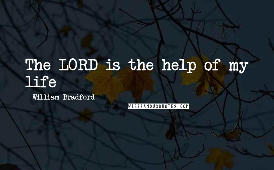 William Bradford Quotes: The LORD is the help of my life