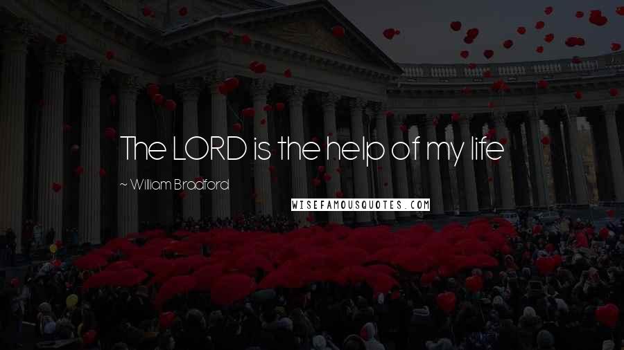 William Bradford Quotes: The LORD is the help of my life