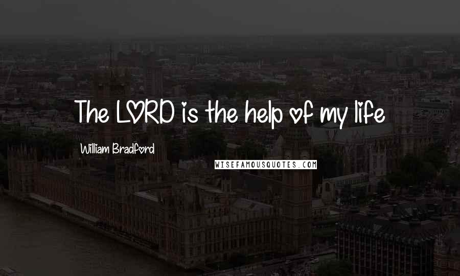 William Bradford Quotes: The LORD is the help of my life