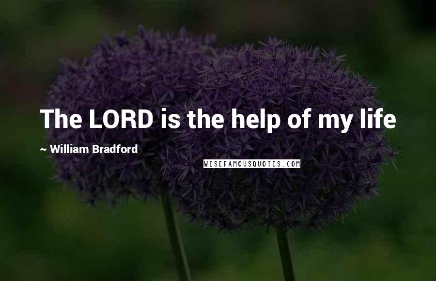 William Bradford Quotes: The LORD is the help of my life