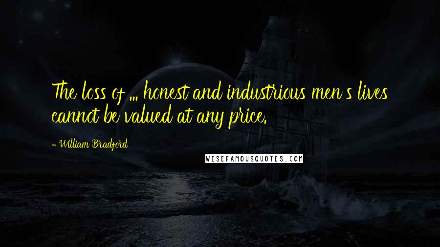 William Bradford Quotes: The loss of ... honest and industrious men's lives cannot be valued at any price.