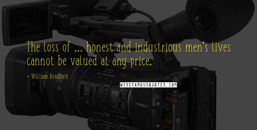 William Bradford Quotes: The loss of ... honest and industrious men's lives cannot be valued at any price.