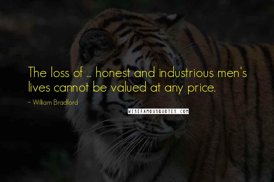 William Bradford Quotes: The loss of ... honest and industrious men's lives cannot be valued at any price.