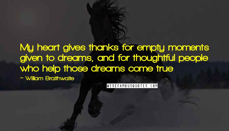 William Braithwaite Quotes: My heart gives thanks for empty moments given to dreams, and for thoughtful people who help those dreams come true