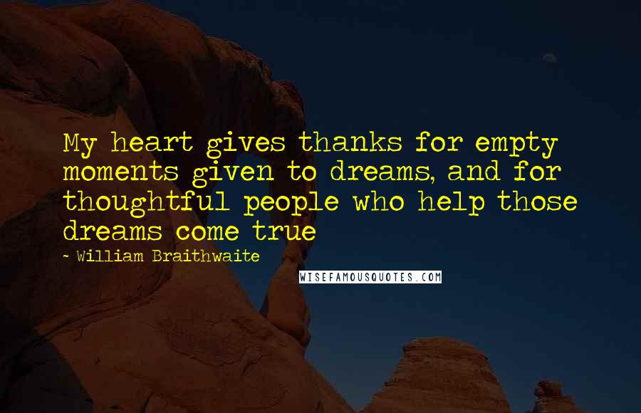 William Braithwaite Quotes: My heart gives thanks for empty moments given to dreams, and for thoughtful people who help those dreams come true