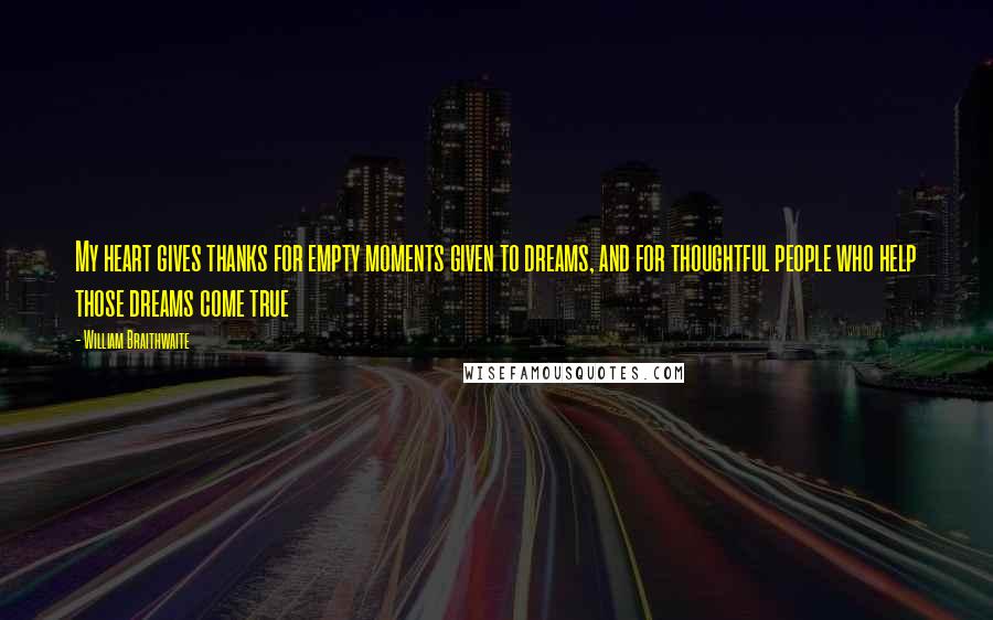 William Braithwaite Quotes: My heart gives thanks for empty moments given to dreams, and for thoughtful people who help those dreams come true