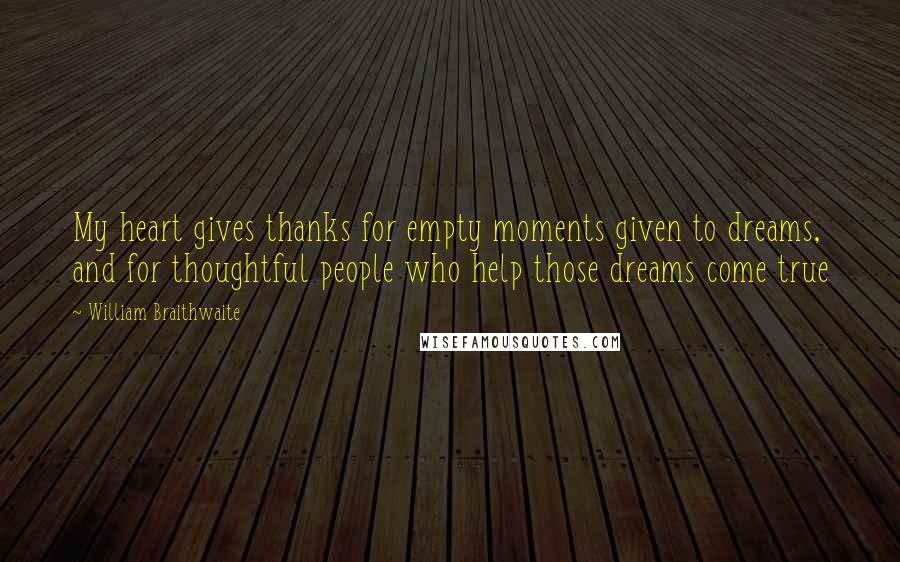 William Braithwaite Quotes: My heart gives thanks for empty moments given to dreams, and for thoughtful people who help those dreams come true