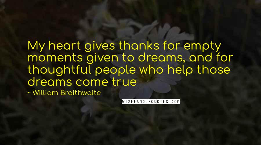 William Braithwaite Quotes: My heart gives thanks for empty moments given to dreams, and for thoughtful people who help those dreams come true