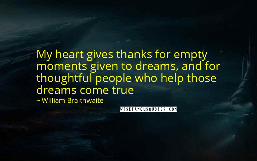 William Braithwaite Quotes: My heart gives thanks for empty moments given to dreams, and for thoughtful people who help those dreams come true