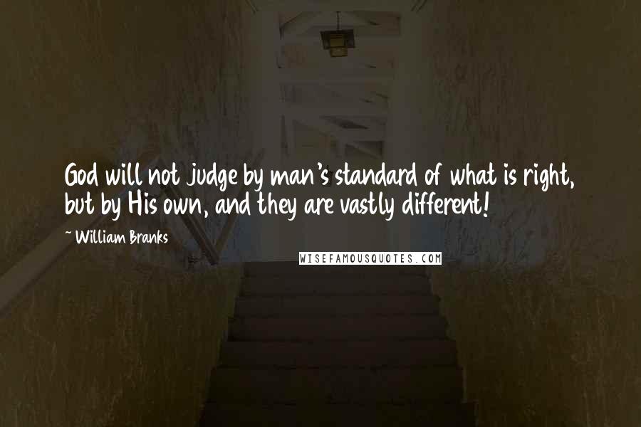 William Branks Quotes: God will not judge by man's standard of what is right, but by His own, and they are vastly different!
