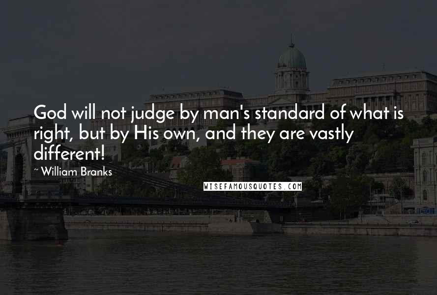 William Branks Quotes: God will not judge by man's standard of what is right, but by His own, and they are vastly different!