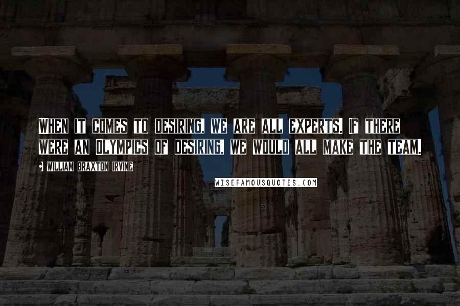 William Braxton Irvine Quotes: When it comes to desiring, we are all experts. If there were an Olympics of desiring, we would all make the team.