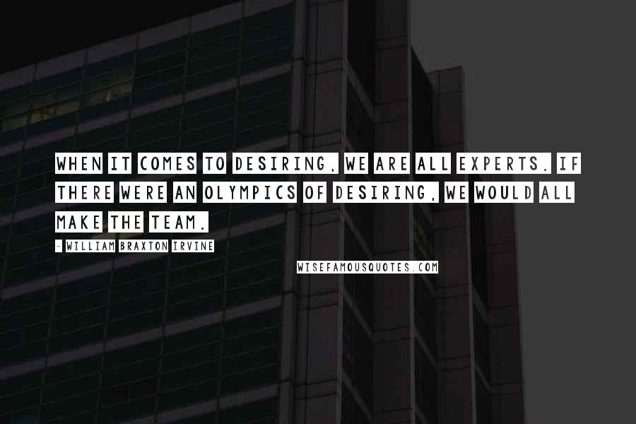 William Braxton Irvine Quotes: When it comes to desiring, we are all experts. If there were an Olympics of desiring, we would all make the team.