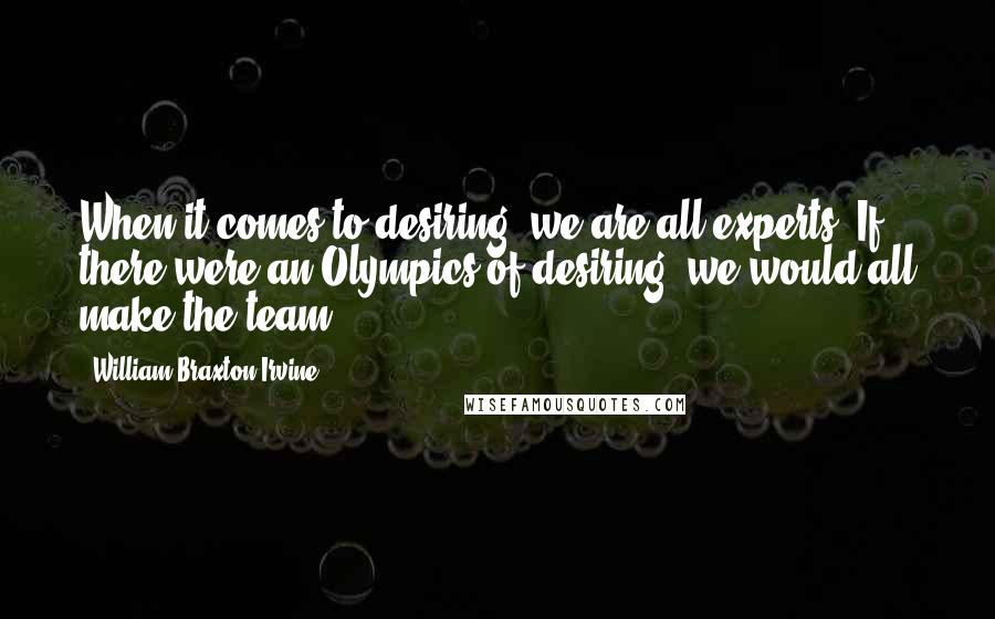 William Braxton Irvine Quotes: When it comes to desiring, we are all experts. If there were an Olympics of desiring, we would all make the team.