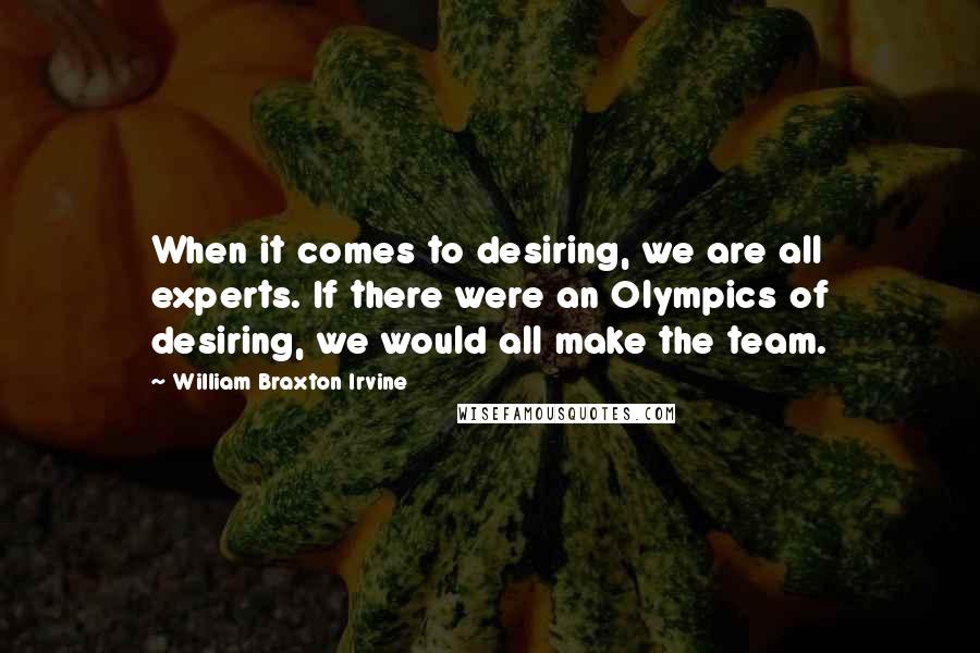 William Braxton Irvine Quotes: When it comes to desiring, we are all experts. If there were an Olympics of desiring, we would all make the team.