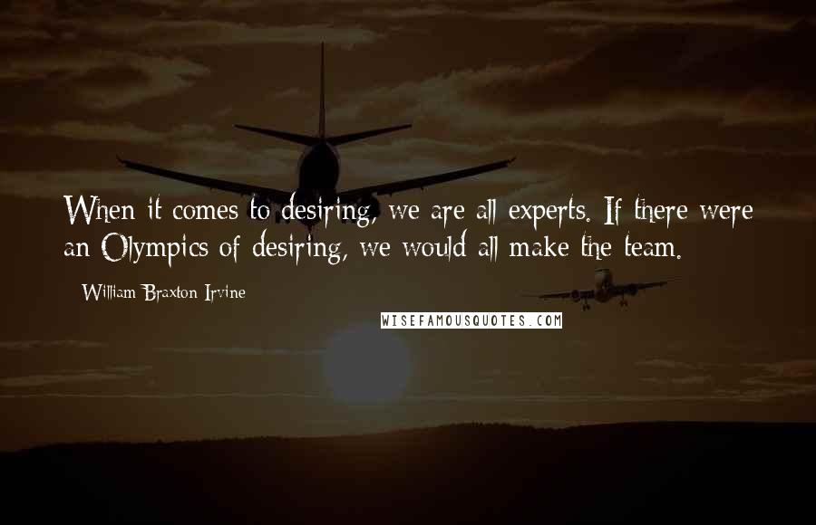 William Braxton Irvine Quotes: When it comes to desiring, we are all experts. If there were an Olympics of desiring, we would all make the team.