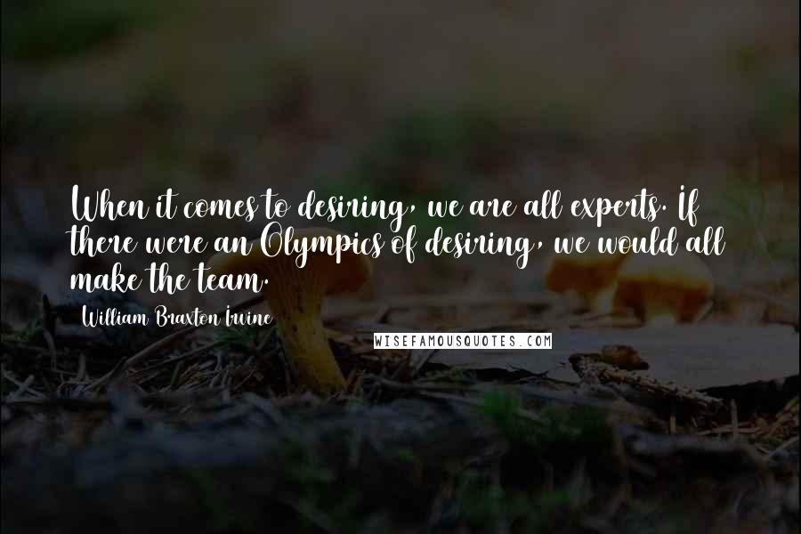 William Braxton Irvine Quotes: When it comes to desiring, we are all experts. If there were an Olympics of desiring, we would all make the team.