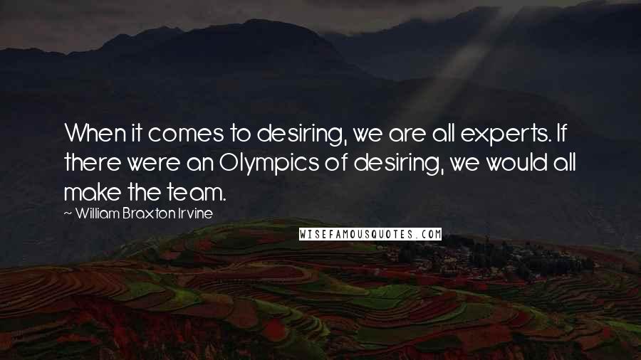 William Braxton Irvine Quotes: When it comes to desiring, we are all experts. If there were an Olympics of desiring, we would all make the team.