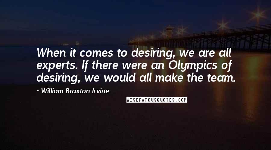 William Braxton Irvine Quotes: When it comes to desiring, we are all experts. If there were an Olympics of desiring, we would all make the team.