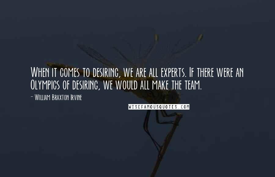 William Braxton Irvine Quotes: When it comes to desiring, we are all experts. If there were an Olympics of desiring, we would all make the team.