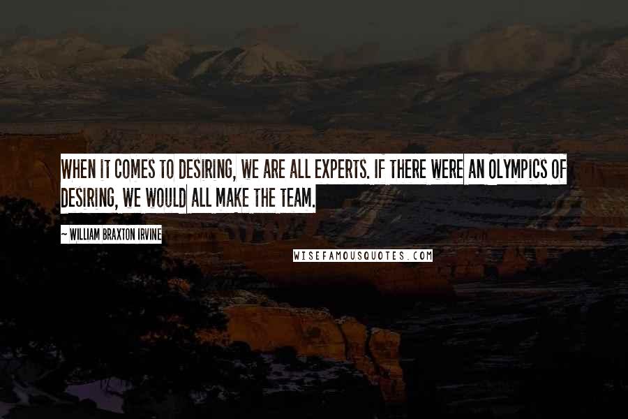 William Braxton Irvine Quotes: When it comes to desiring, we are all experts. If there were an Olympics of desiring, we would all make the team.