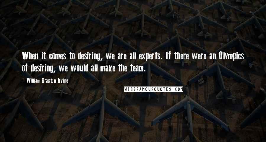 William Braxton Irvine Quotes: When it comes to desiring, we are all experts. If there were an Olympics of desiring, we would all make the team.