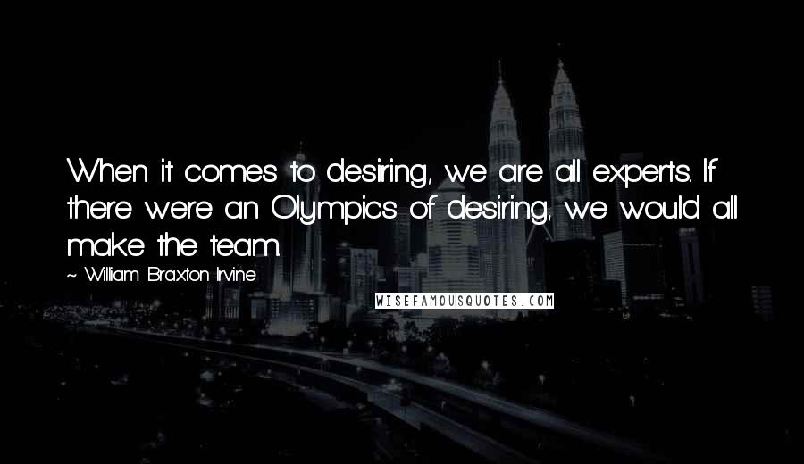 William Braxton Irvine Quotes: When it comes to desiring, we are all experts. If there were an Olympics of desiring, we would all make the team.