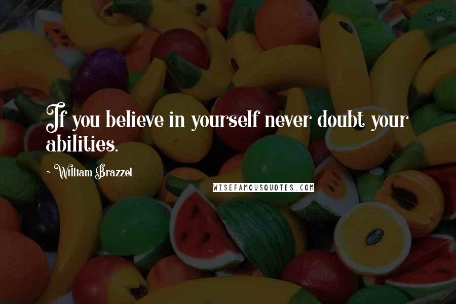 William Brazzel Quotes: If you believe in yourself never doubt your abilities.