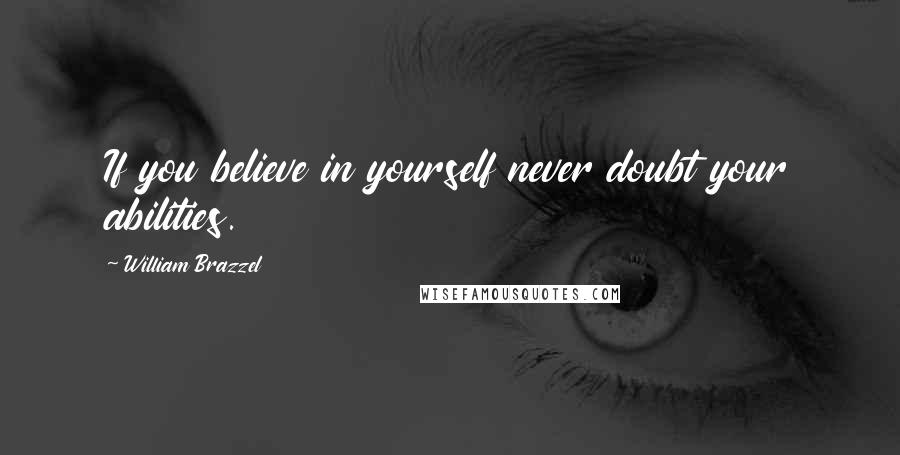 William Brazzel Quotes: If you believe in yourself never doubt your abilities.