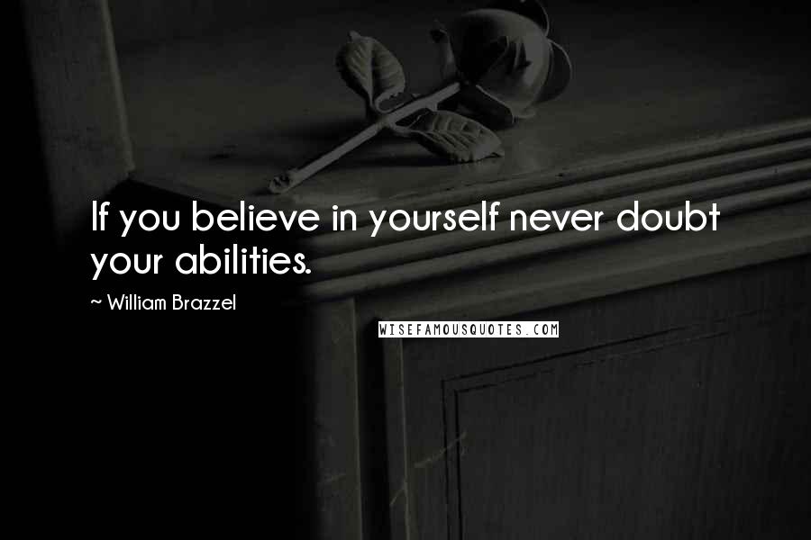 William Brazzel Quotes: If you believe in yourself never doubt your abilities.