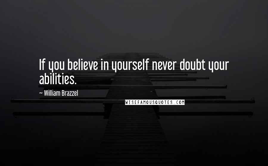 William Brazzel Quotes: If you believe in yourself never doubt your abilities.