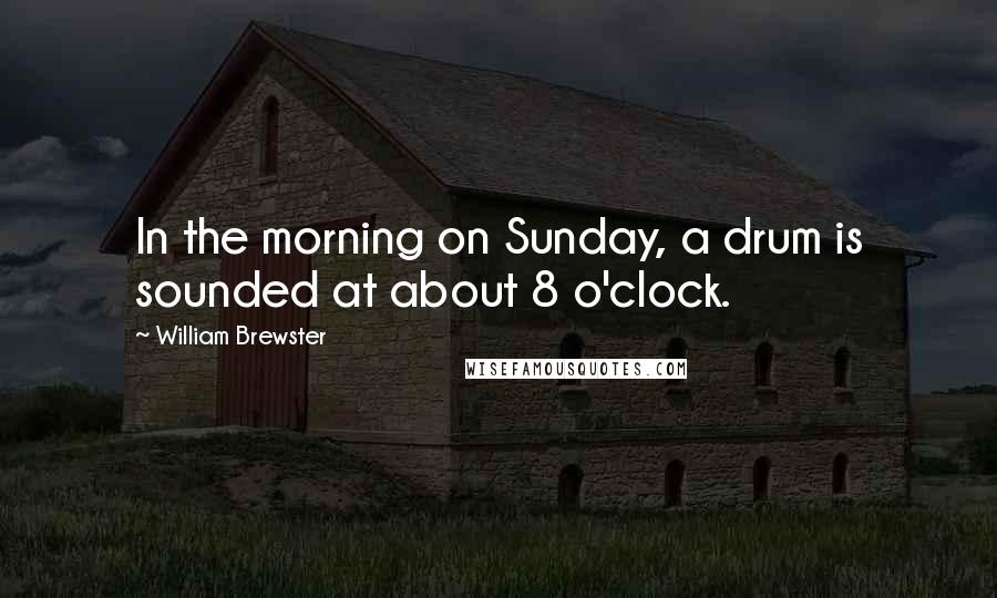 William Brewster Quotes: In the morning on Sunday, a drum is sounded at about 8 o'clock.