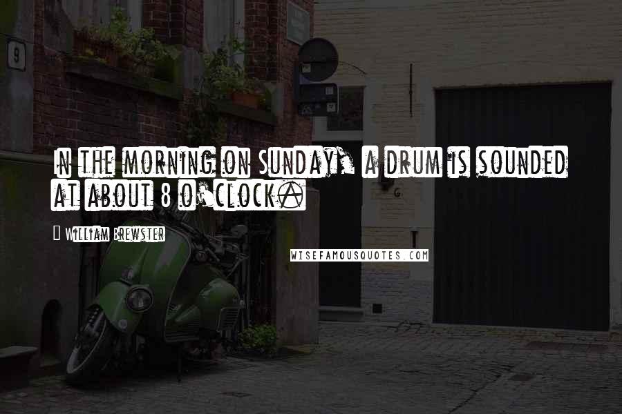 William Brewster Quotes: In the morning on Sunday, a drum is sounded at about 8 o'clock.