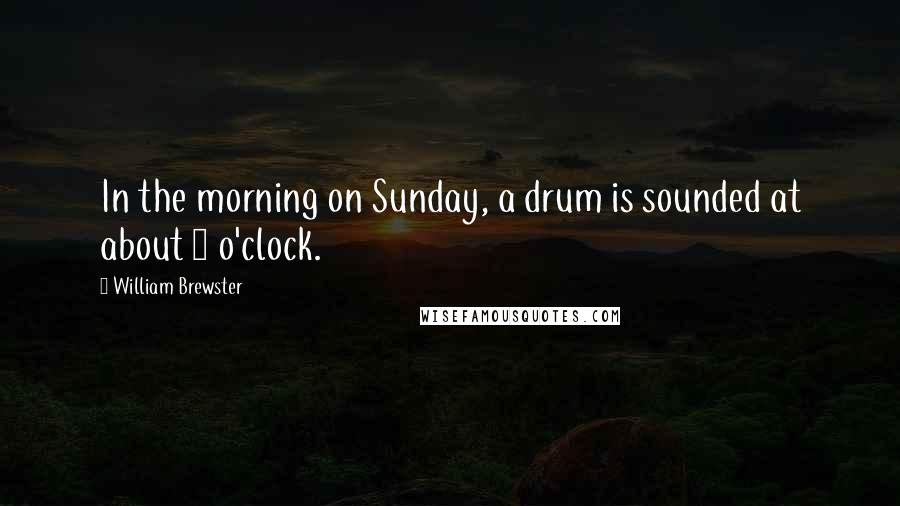 William Brewster Quotes: In the morning on Sunday, a drum is sounded at about 8 o'clock.