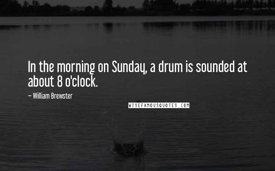 William Brewster Quotes: In the morning on Sunday, a drum is sounded at about 8 o'clock.