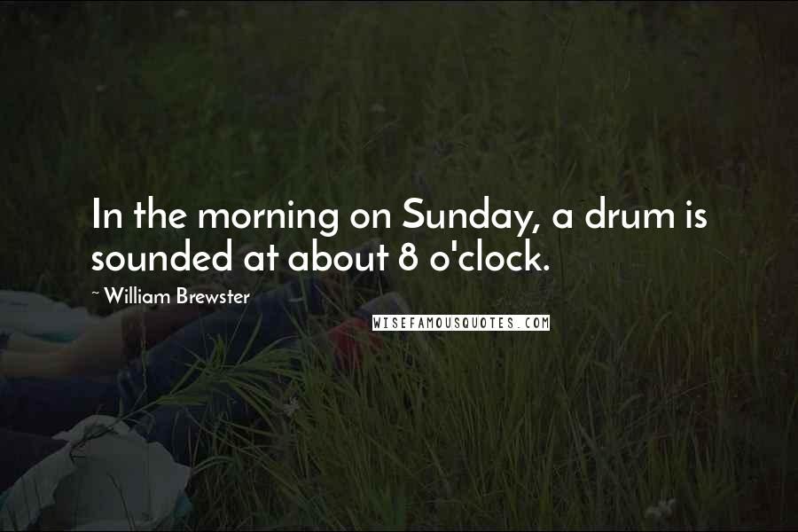 William Brewster Quotes: In the morning on Sunday, a drum is sounded at about 8 o'clock.