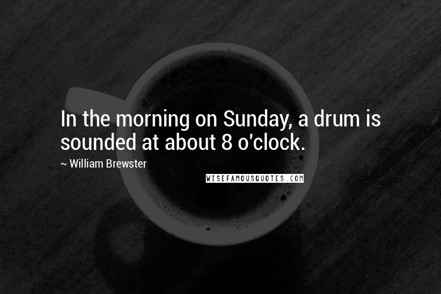 William Brewster Quotes: In the morning on Sunday, a drum is sounded at about 8 o'clock.