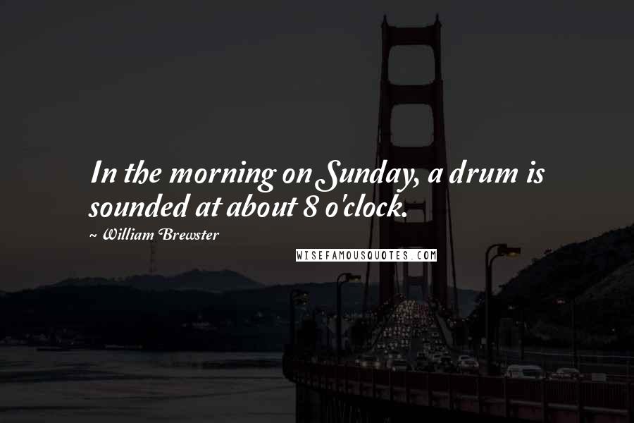 William Brewster Quotes: In the morning on Sunday, a drum is sounded at about 8 o'clock.