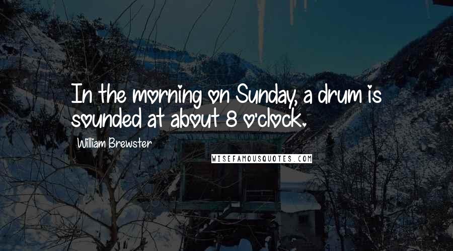 William Brewster Quotes: In the morning on Sunday, a drum is sounded at about 8 o'clock.