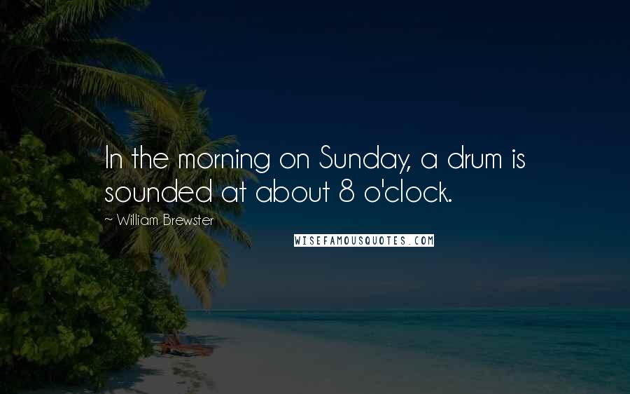 William Brewster Quotes: In the morning on Sunday, a drum is sounded at about 8 o'clock.