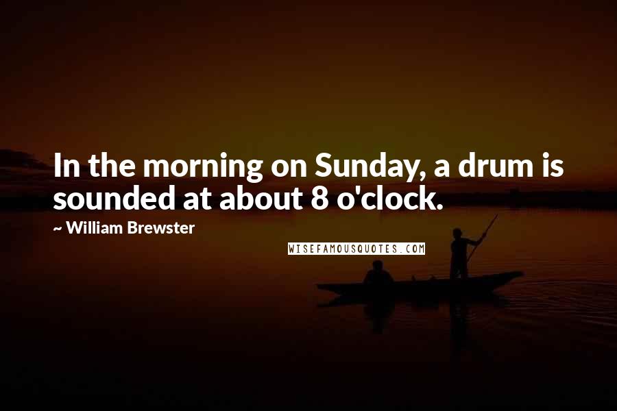 William Brewster Quotes: In the morning on Sunday, a drum is sounded at about 8 o'clock.