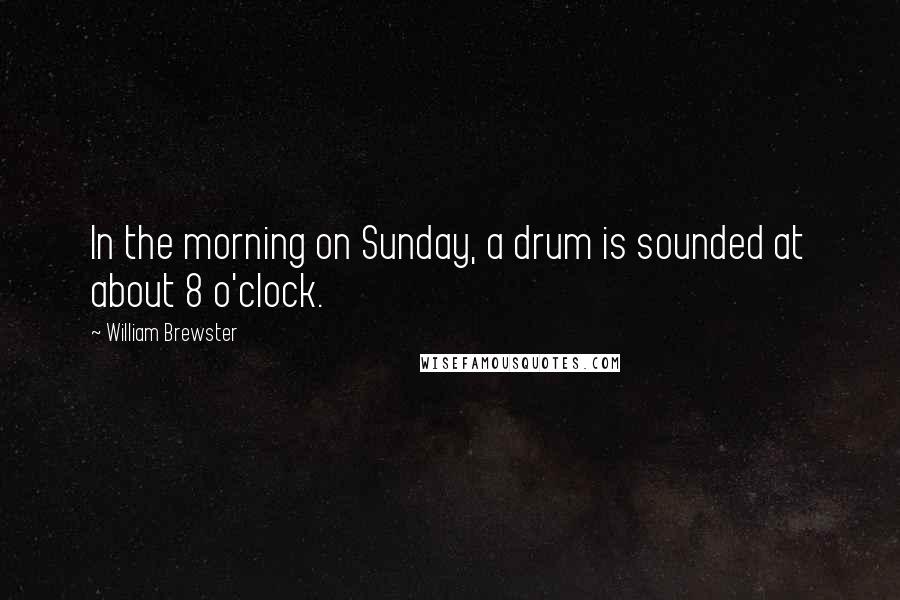 William Brewster Quotes: In the morning on Sunday, a drum is sounded at about 8 o'clock.